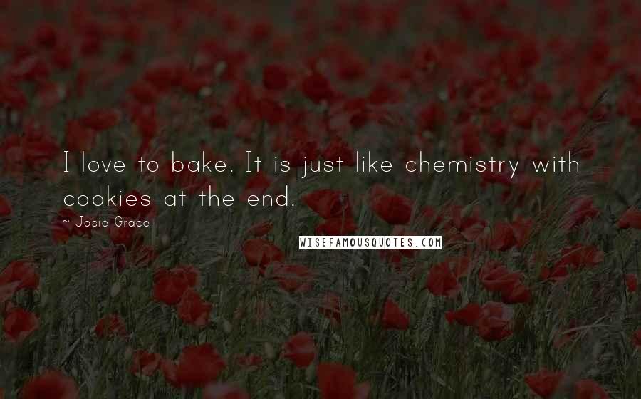 Josie Grace Quotes: I love to bake. It is just like chemistry with cookies at the end.