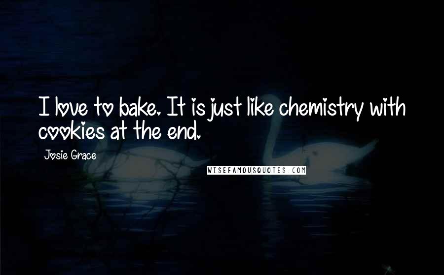 Josie Grace Quotes: I love to bake. It is just like chemistry with cookies at the end.