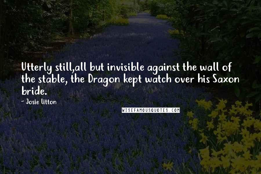 Josie Litton Quotes: Utterly still,all but invisible against the wall of the stable, the Dragon kept watch over his Saxon bride.