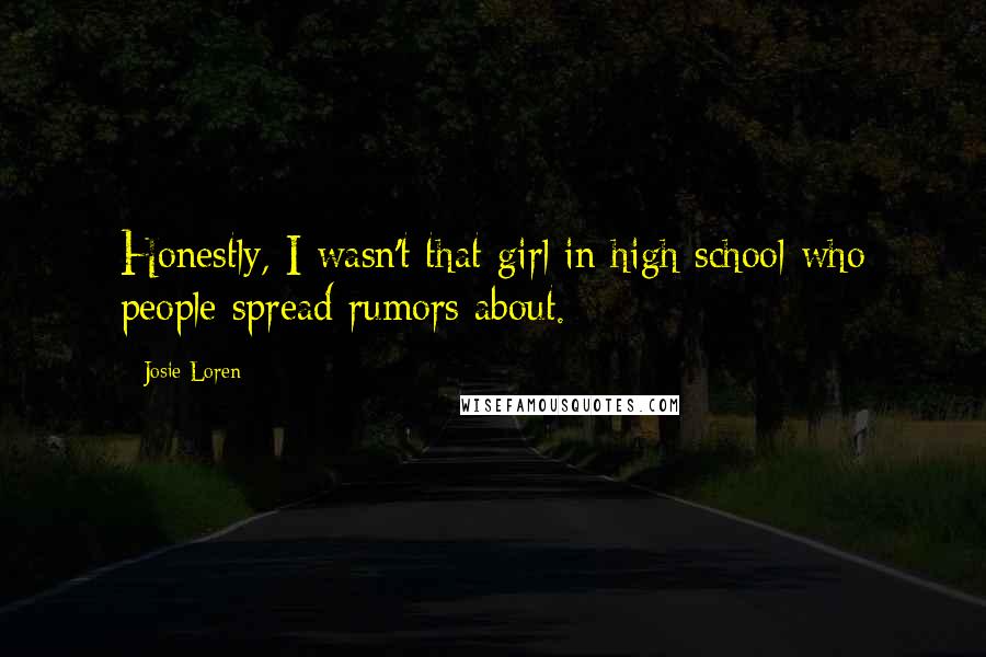 Josie Loren Quotes: Honestly, I wasn't that girl in high school who people spread rumors about.