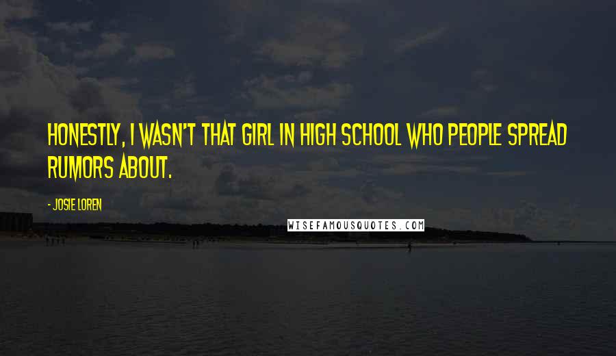 Josie Loren Quotes: Honestly, I wasn't that girl in high school who people spread rumors about.