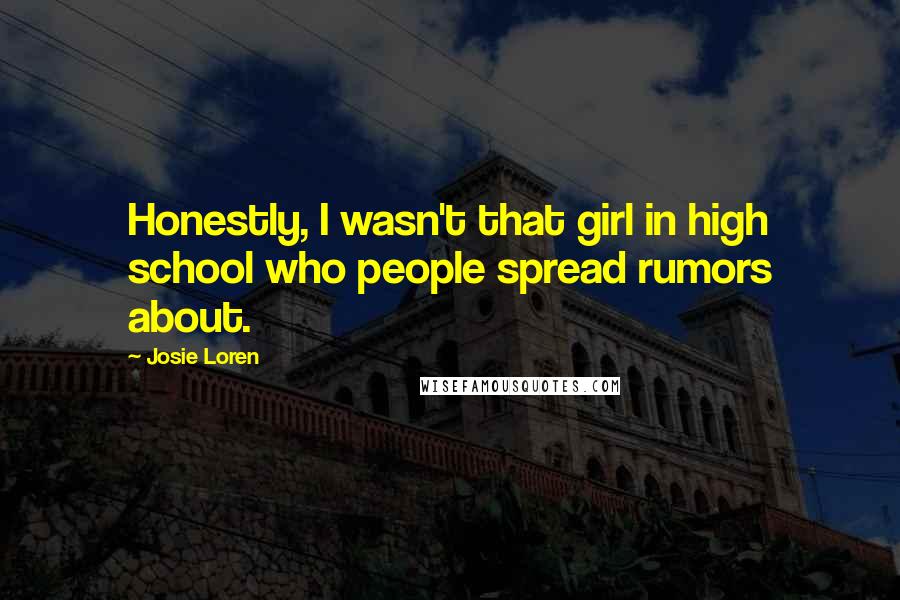 Josie Loren Quotes: Honestly, I wasn't that girl in high school who people spread rumors about.