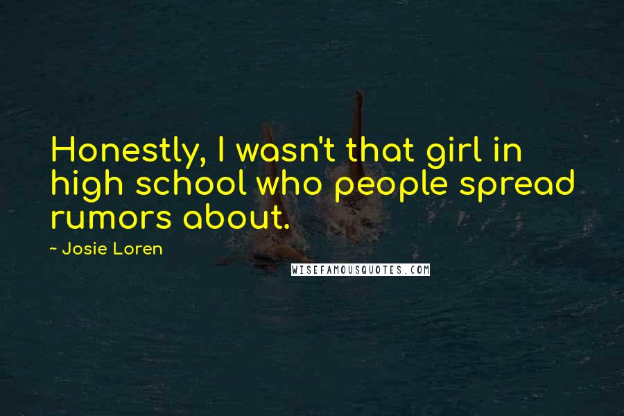 Josie Loren Quotes: Honestly, I wasn't that girl in high school who people spread rumors about.