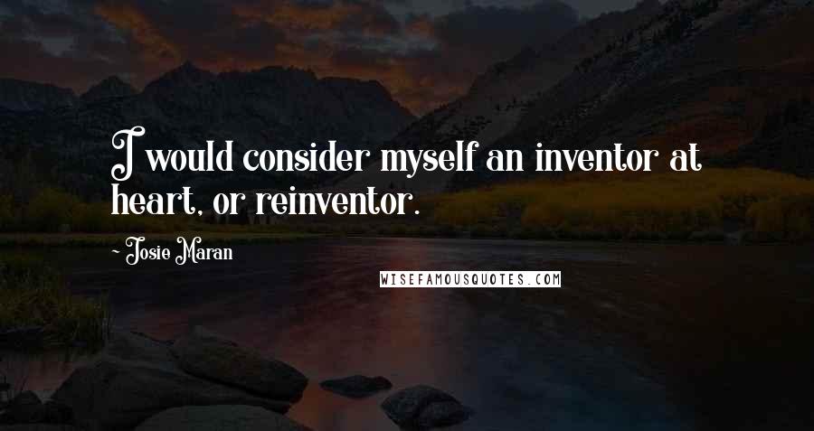 Josie Maran Quotes: I would consider myself an inventor at heart, or reinventor.
