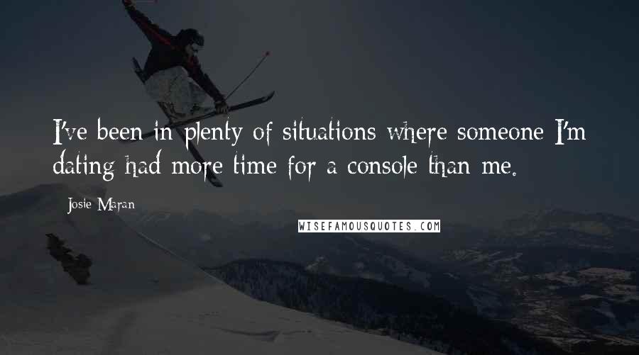 Josie Maran Quotes: I've been in plenty of situations where someone I'm dating had more time for a console than me.