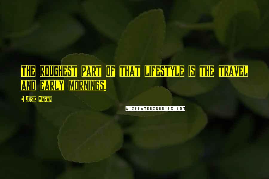 Josie Maran Quotes: The roughest part of that lifestyle is the travel and early mornings.