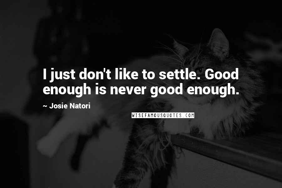 Josie Natori Quotes: I just don't like to settle. Good enough is never good enough.