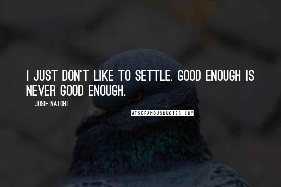 Josie Natori Quotes: I just don't like to settle. Good enough is never good enough.