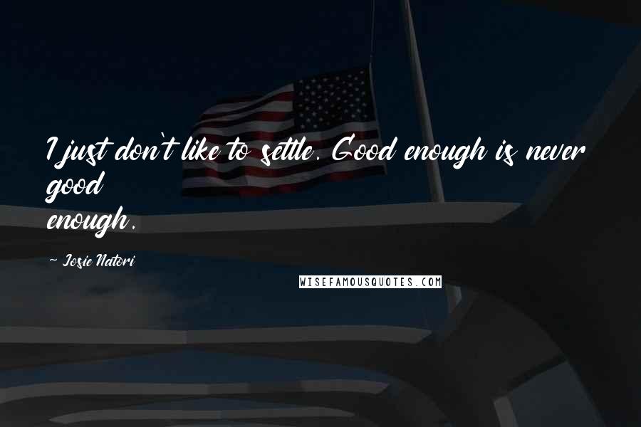 Josie Natori Quotes: I just don't like to settle. Good enough is never good enough.