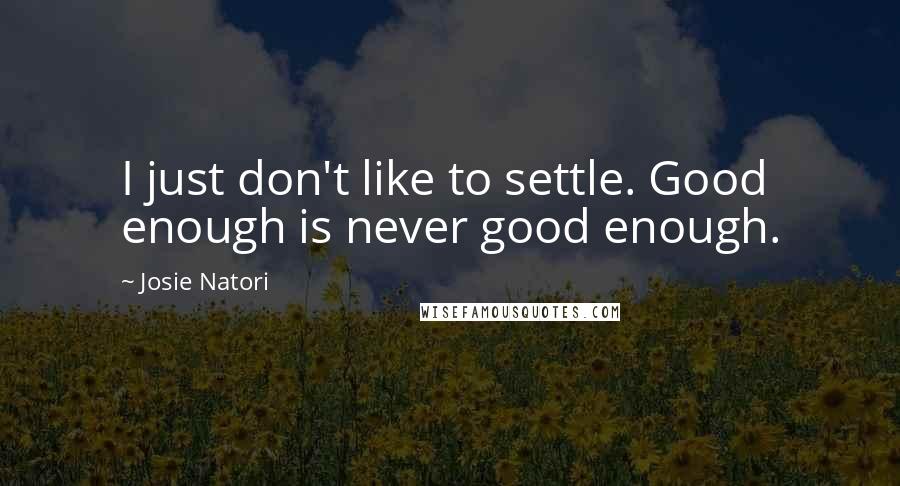 Josie Natori Quotes: I just don't like to settle. Good enough is never good enough.