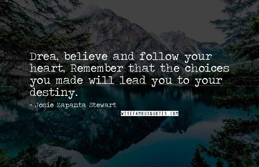 Josie Zapanta Stewart Quotes: Drea, believe and follow your heart, Remember that the choices you made will lead you to your destiny.