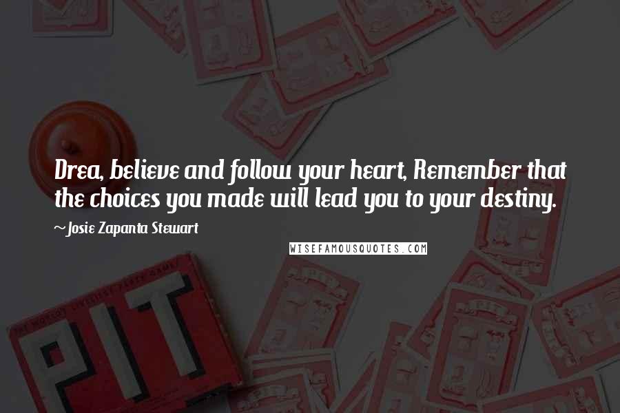 Josie Zapanta Stewart Quotes: Drea, believe and follow your heart, Remember that the choices you made will lead you to your destiny.