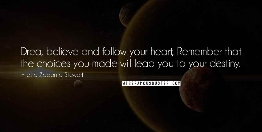 Josie Zapanta Stewart Quotes: Drea, believe and follow your heart, Remember that the choices you made will lead you to your destiny.