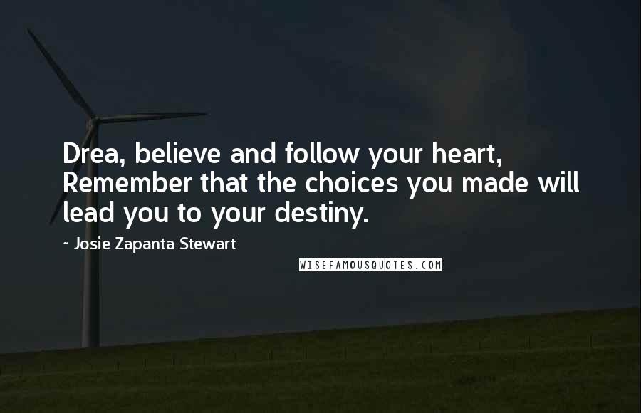 Josie Zapanta Stewart Quotes: Drea, believe and follow your heart, Remember that the choices you made will lead you to your destiny.