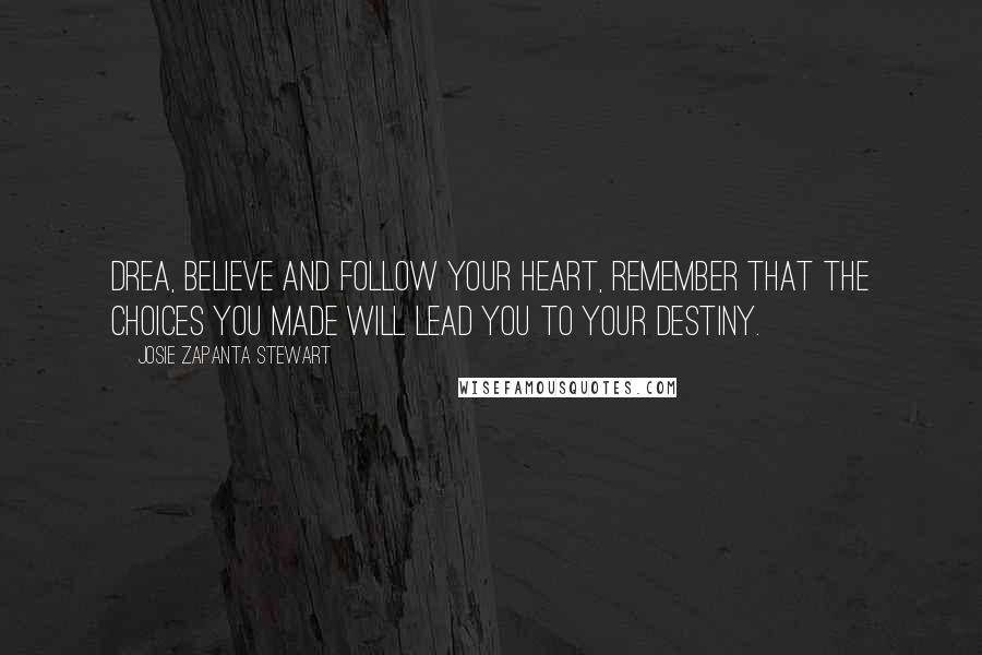 Josie Zapanta Stewart Quotes: Drea, believe and follow your heart, Remember that the choices you made will lead you to your destiny.