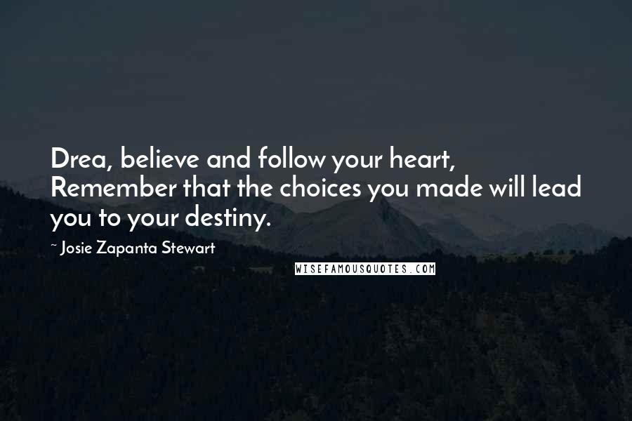 Josie Zapanta Stewart Quotes: Drea, believe and follow your heart, Remember that the choices you made will lead you to your destiny.