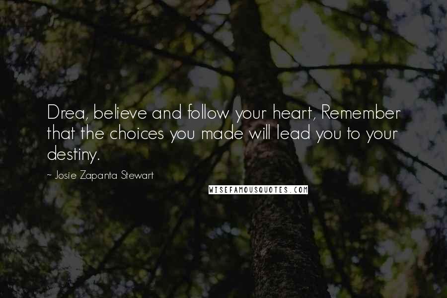 Josie Zapanta Stewart Quotes: Drea, believe and follow your heart, Remember that the choices you made will lead you to your destiny.