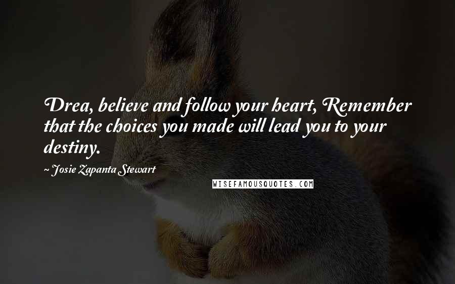 Josie Zapanta Stewart Quotes: Drea, believe and follow your heart, Remember that the choices you made will lead you to your destiny.