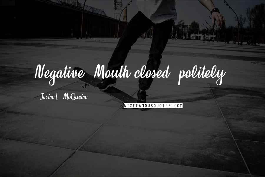 Josin L. McQuein Quotes: Negative."Mouth closed, politely.