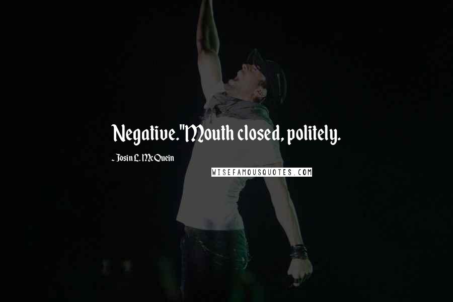 Josin L. McQuein Quotes: Negative."Mouth closed, politely.