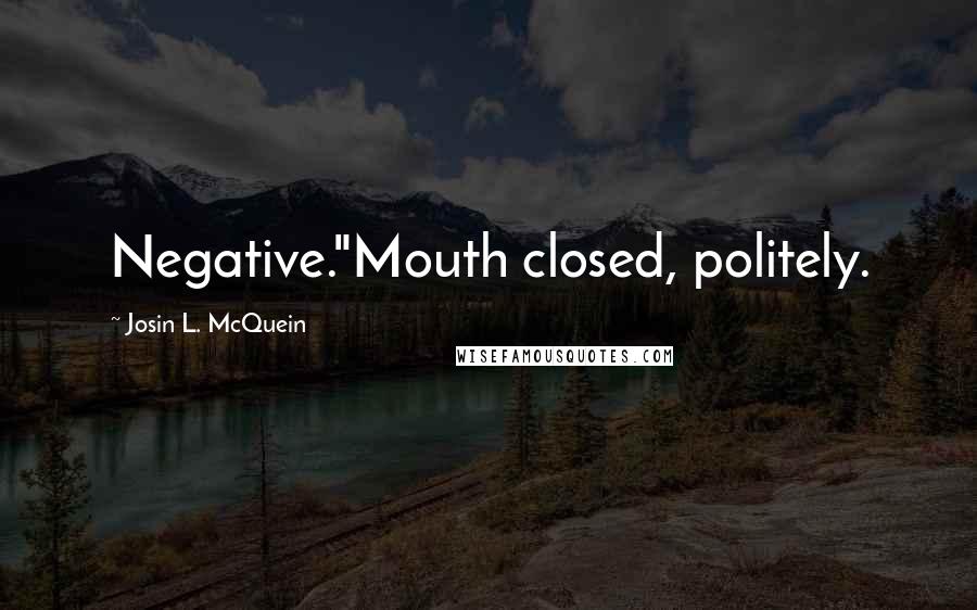 Josin L. McQuein Quotes: Negative."Mouth closed, politely.