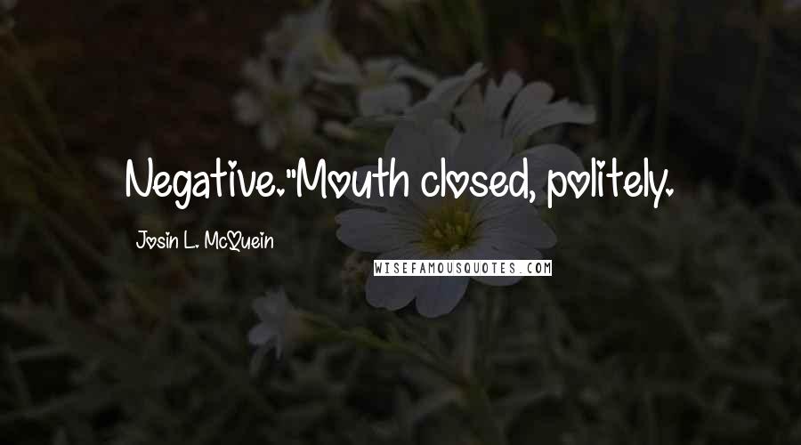Josin L. McQuein Quotes: Negative."Mouth closed, politely.