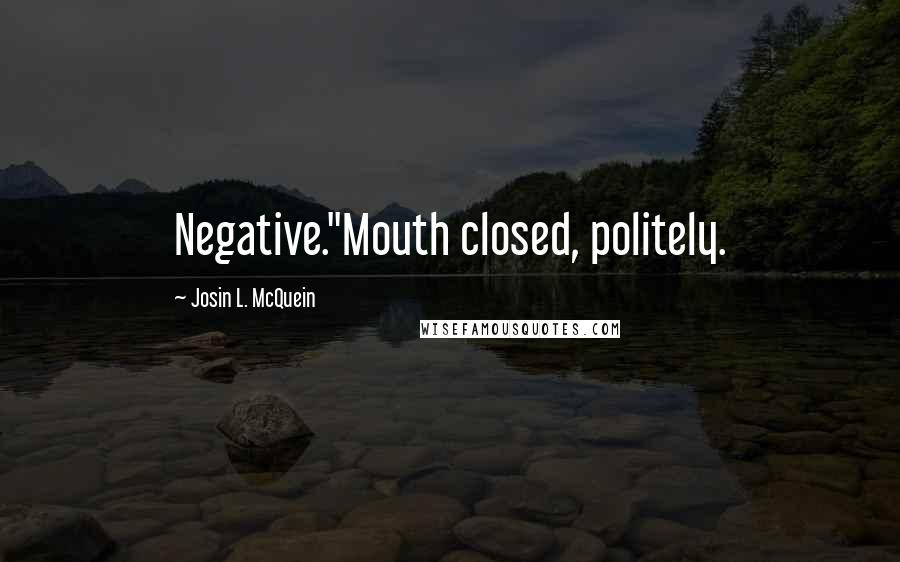 Josin L. McQuein Quotes: Negative."Mouth closed, politely.