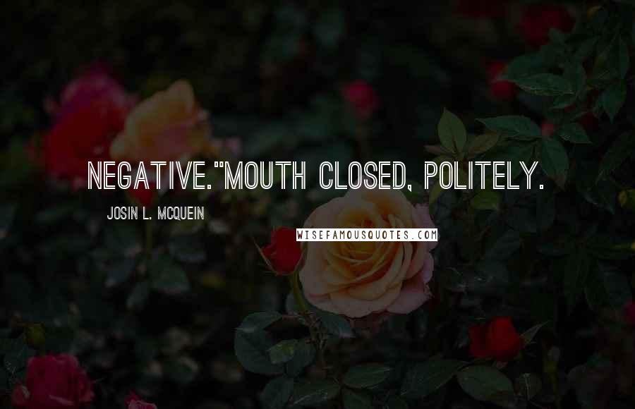 Josin L. McQuein Quotes: Negative."Mouth closed, politely.