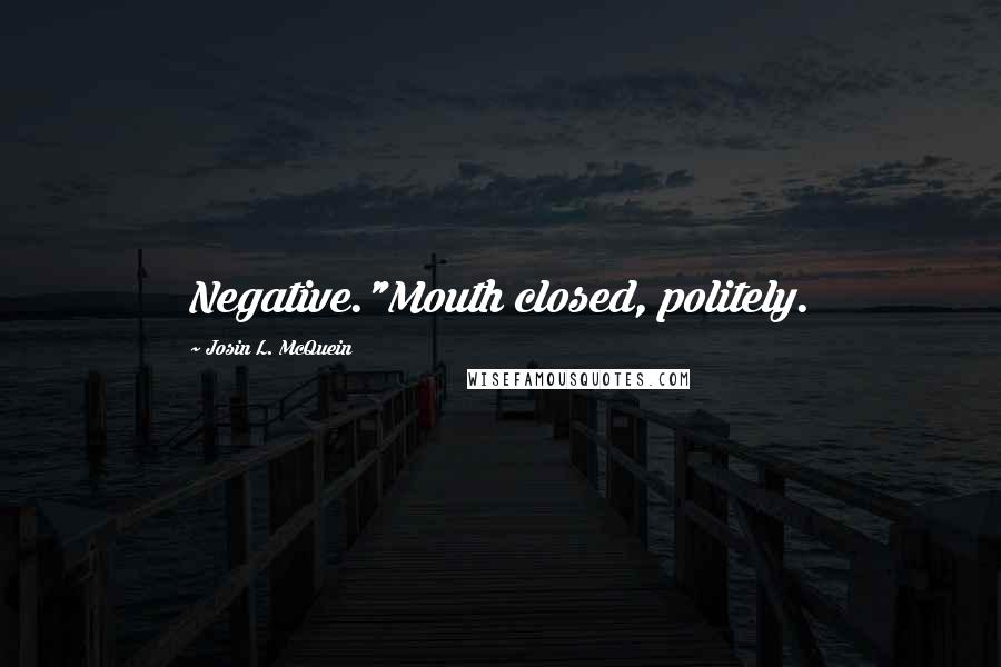 Josin L. McQuein Quotes: Negative."Mouth closed, politely.