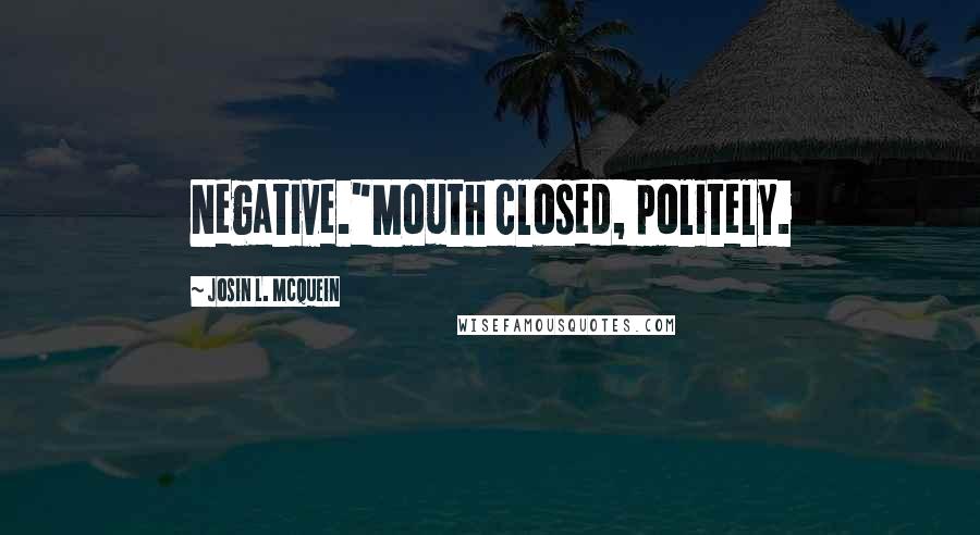 Josin L. McQuein Quotes: Negative."Mouth closed, politely.