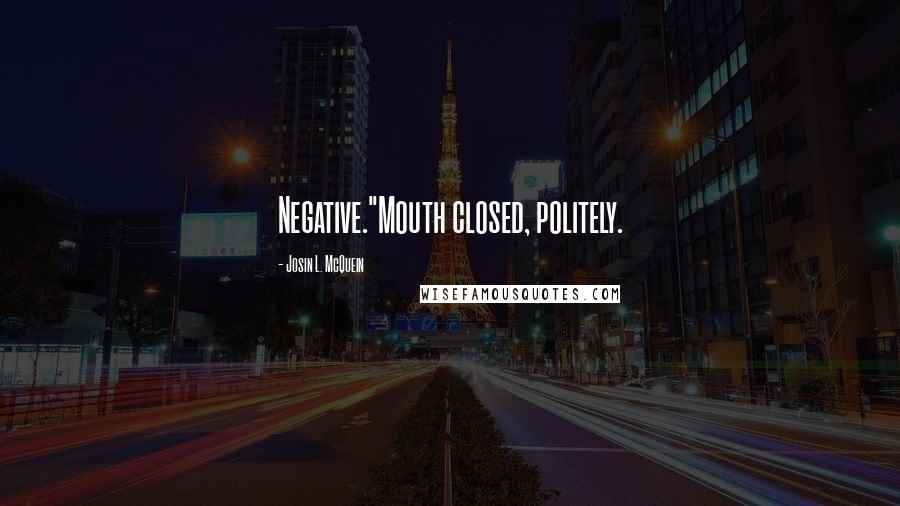 Josin L. McQuein Quotes: Negative."Mouth closed, politely.