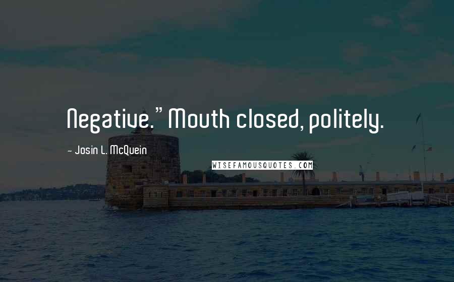 Josin L. McQuein Quotes: Negative."Mouth closed, politely.
