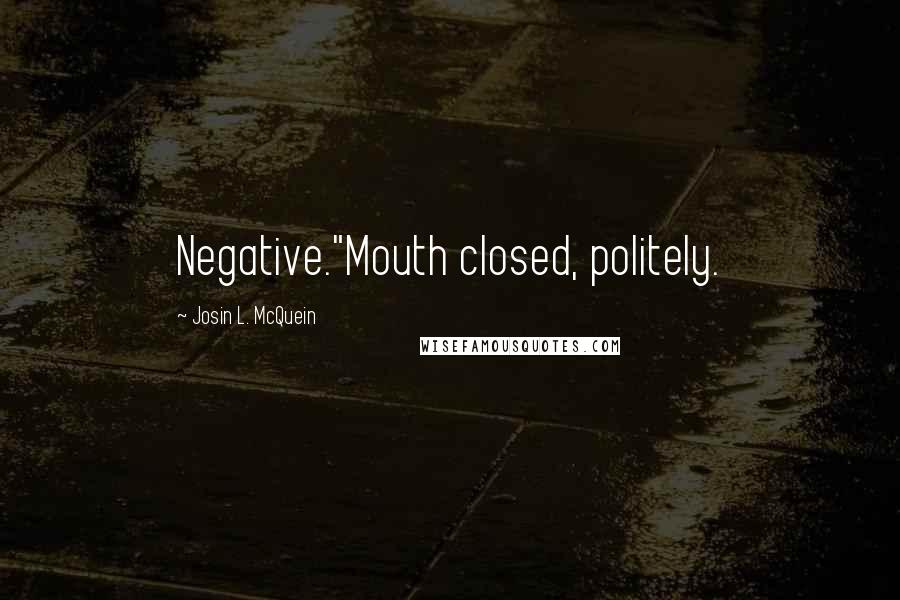 Josin L. McQuein Quotes: Negative."Mouth closed, politely.