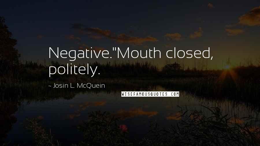 Josin L. McQuein Quotes: Negative."Mouth closed, politely.