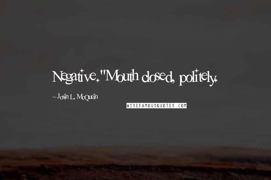 Josin L. McQuein Quotes: Negative."Mouth closed, politely.