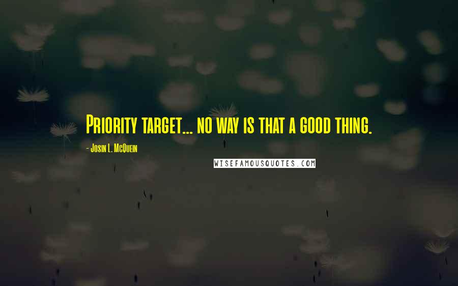 Josin L. McQuein Quotes: Priority target... no way is that a good thing.