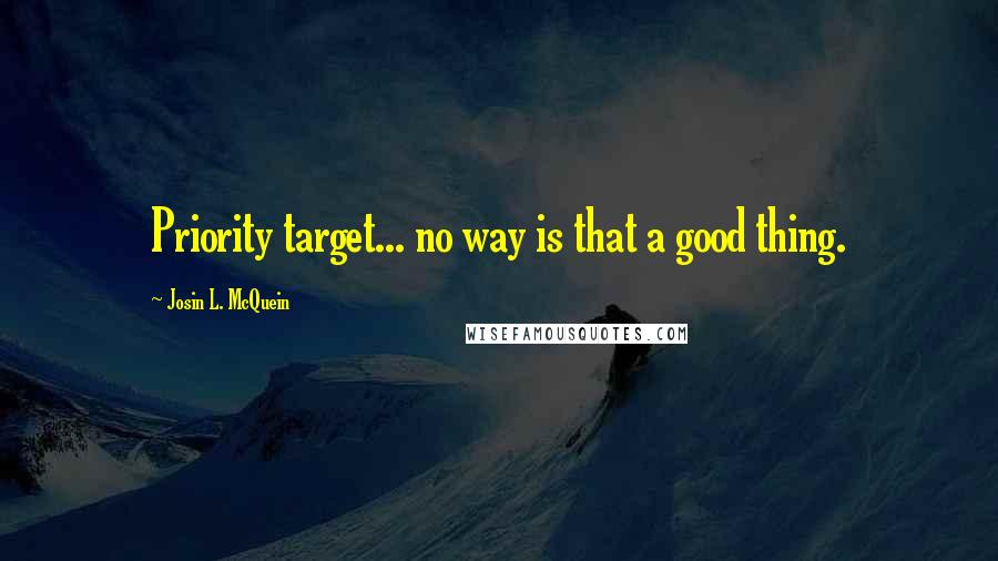 Josin L. McQuein Quotes: Priority target... no way is that a good thing.