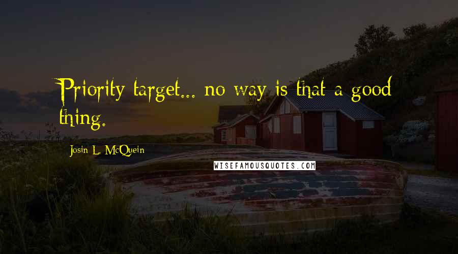 Josin L. McQuein Quotes: Priority target... no way is that a good thing.