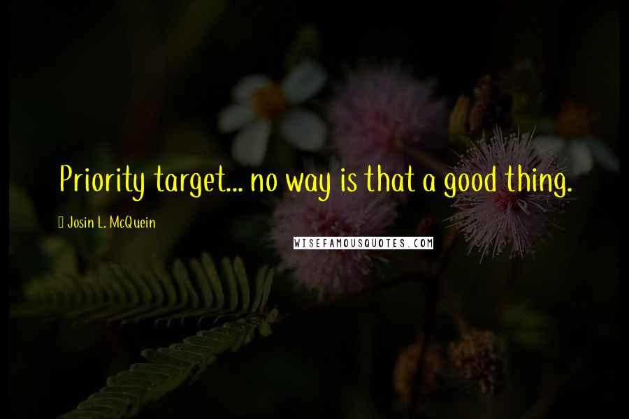 Josin L. McQuein Quotes: Priority target... no way is that a good thing.