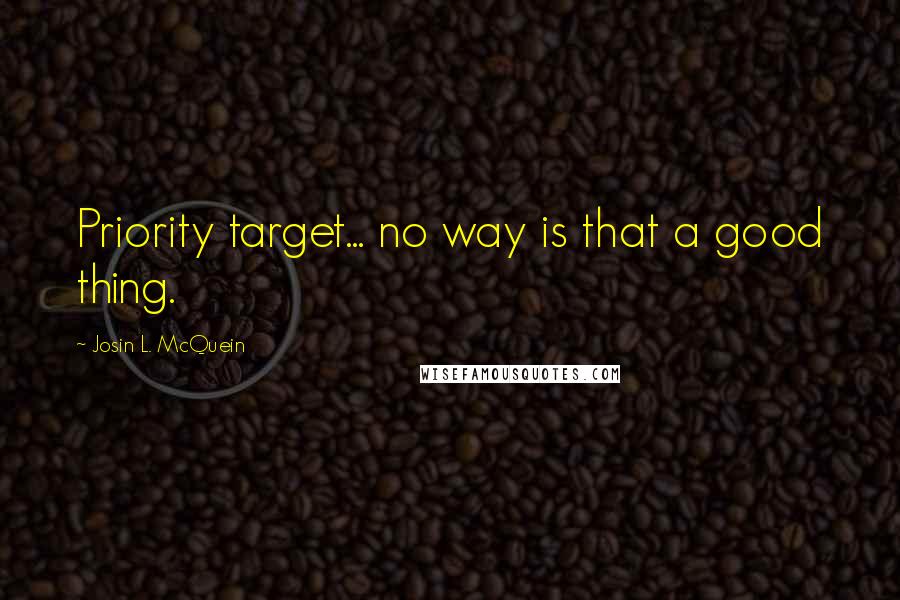 Josin L. McQuein Quotes: Priority target... no way is that a good thing.