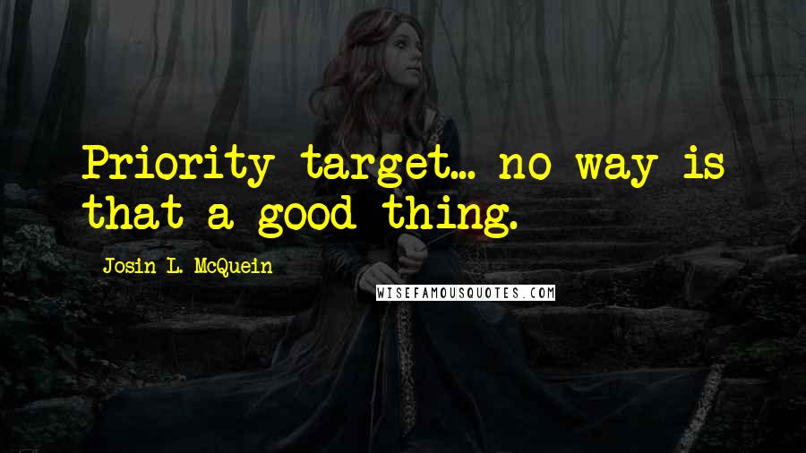 Josin L. McQuein Quotes: Priority target... no way is that a good thing.