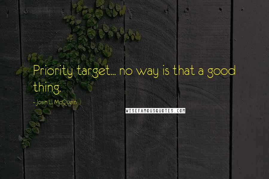 Josin L. McQuein Quotes: Priority target... no way is that a good thing.