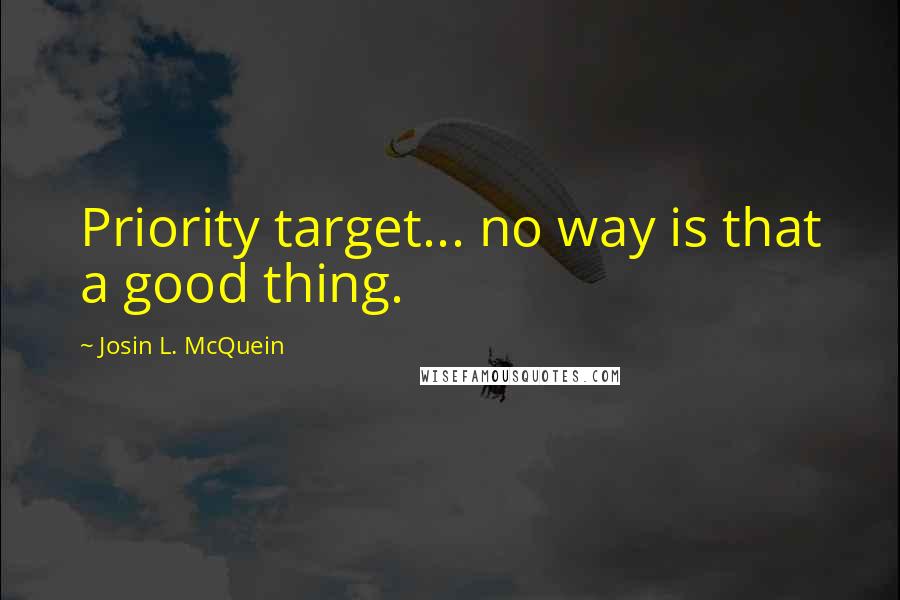 Josin L. McQuein Quotes: Priority target... no way is that a good thing.