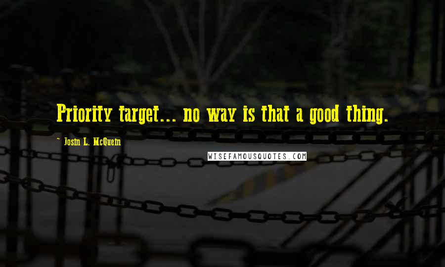 Josin L. McQuein Quotes: Priority target... no way is that a good thing.