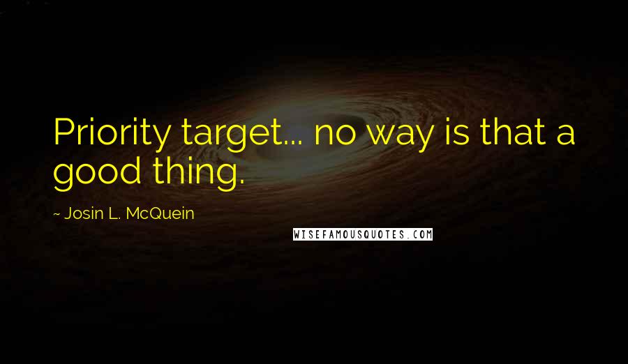 Josin L. McQuein Quotes: Priority target... no way is that a good thing.