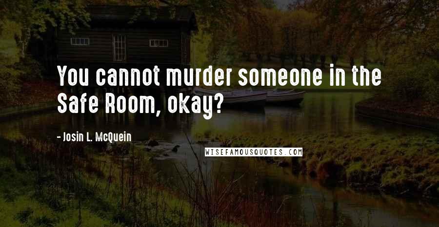 Josin L. McQuein Quotes: You cannot murder someone in the Safe Room, okay?