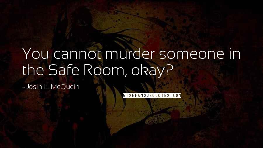 Josin L. McQuein Quotes: You cannot murder someone in the Safe Room, okay?