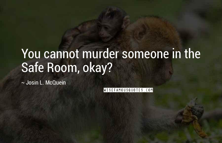 Josin L. McQuein Quotes: You cannot murder someone in the Safe Room, okay?