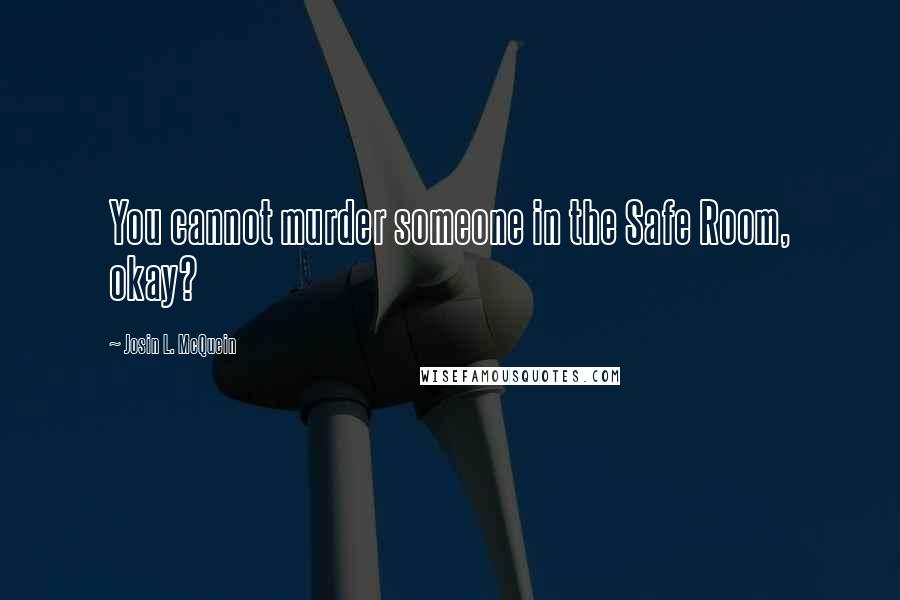 Josin L. McQuein Quotes: You cannot murder someone in the Safe Room, okay?