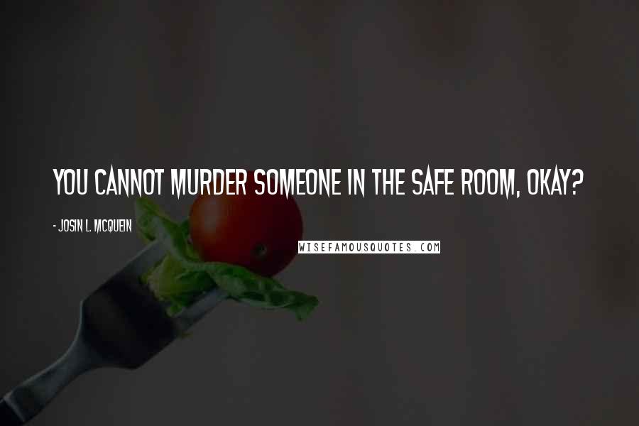 Josin L. McQuein Quotes: You cannot murder someone in the Safe Room, okay?